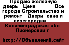 Продаю железную дверь › Цена ­ 5 000 - Все города Строительство и ремонт » Двери, окна и перегородки   . Калининградская обл.,Пионерский г.